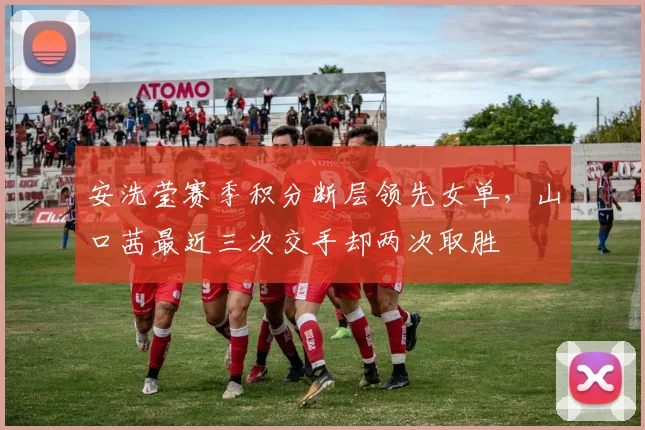 安洗莹赛季积分断层领先女单，山口茜最近三次交手却两次取胜