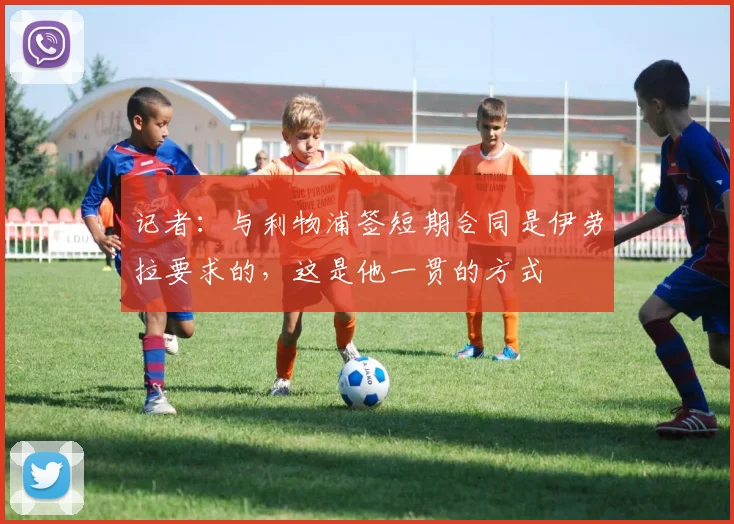 记者：与利物浦签短期合同是伊劳拉要求的，这是他一贯的方式