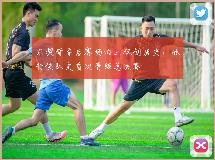 东契奇季后赛场均三双创历史，独行侠队史首次晋级总决赛